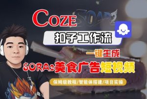 Coze扣子智能体工作流一键生成“SORA2美食广告“短视频,全流程保姆级教学-庄子聊项目