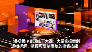 短视频IP变现线下大课:大量实操案例逐帧拆解,掌握可复制落地的搞钱技能-庄子聊项目