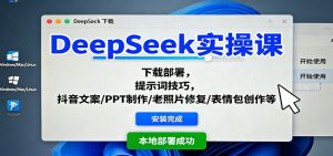 DeepSeek实操课:下载部署,提示词技巧,抖音文案/PPT制作/老照片修复/表情包创作等-庄子聊项目
