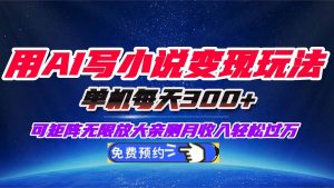 用AI写小说变现玩法,单机每天300+可矩阵无限放大,亲测小白也能轻松月…-庄子聊项目