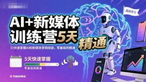 AI+新媒体训练营，5天快速掌握AI和新媒体营销技能，零基础到精通-庄子聊项目