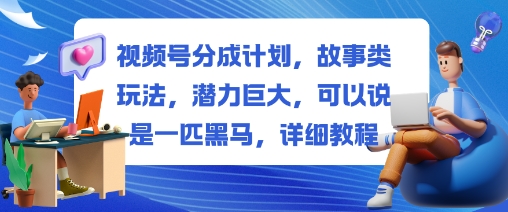 视频号分成计划，故事类玩法，潜力巨大，可以说是一匹黑马，详细教程-庄子聊项目