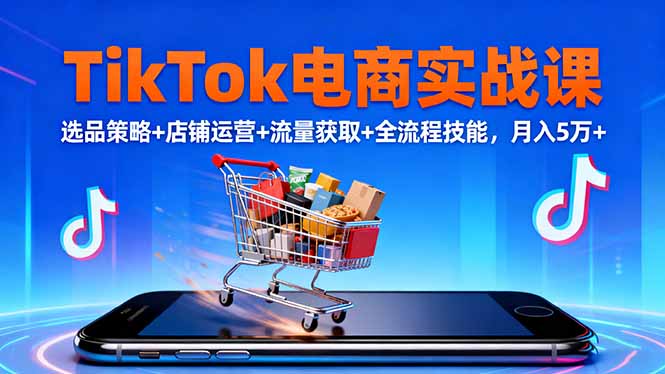TikTok电商实战课10月，选品策略+店铺运营+流量获取+全流程技能，月入5万+-庄子聊项目