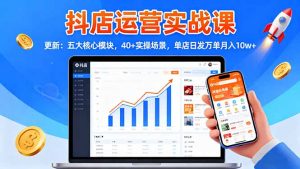 抖店运营实战课-更新：五大核心模块，40+实操场景，单店日发万单月入10w+-庄子聊项目