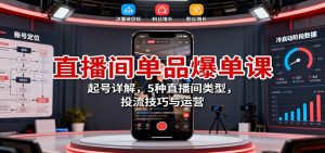直播间单品爆单课：起号详解，5种直播间类型，投流技巧与运营-庄子聊项目