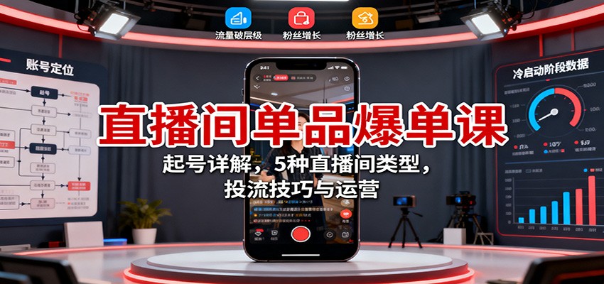 直播间单品爆单课：起号详解，5种直播间类型，投流技巧与运营-庄子聊项目