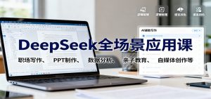 DeepSeek全场景应用课：职场写作、 PPT制作、数据分析、亲子教育、自媒体创作等-庄子聊项目