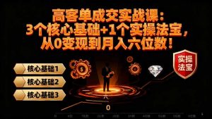 高 客单成交实战课：3个核心基础+1个实操法宝，从0变现到月入六位数！-庄子聊项目