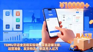 TEMU开店全流程实操课，覆盖店铺注册、运营准备、发货物流，单店月入过万-庄子聊项目