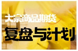 倍增计划·大宗商品期货复盘与计划，掌握在复杂多变的市场中做出明智的交易决策(更新9月)-庄子聊项目