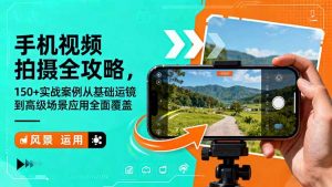 手机视频拍摄全攻略，150+实战案例从基础运镜到高级场景应用全面覆盖-庄子聊项目