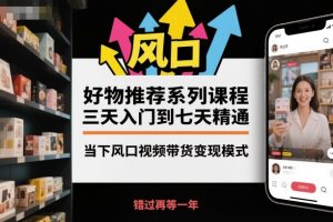 好物推荐系列课程，三天入门到七天精通，当下风口视频带货变现模式-庄子聊项目