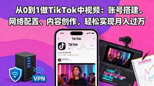 从0到1做TikTok中视频：账号搭建、网络配置、内容创作，轻松实现月入过万-庄子聊项目