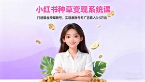 小红书种草变现系统课：打造吸金种草账号，实现单账号月广告收入3-5万元-庄子聊项目