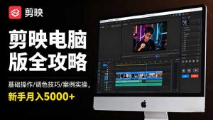 剪映电脑版全攻略：基础操作/调色技巧/案例实操，新手月入5000+-庄子聊项目