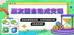 朋友圈自动成交课，微信四要素搭品牌，3分钟写收钱文案，6步成交闭环-庄子聊项目