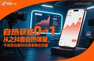 自热获客从0到1之抖音自热爆量，不投流也能在抖音拿稳定流量-庄子聊项目