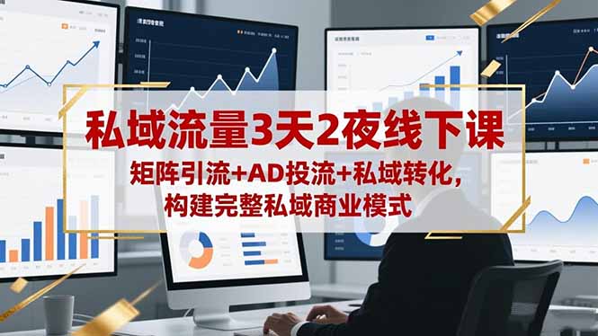 私域流量3天2夜线下课，矩阵引流+AD投流+私域转化，构建完整私域商业模式-庄子聊项目