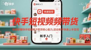 快手短视频带货，快速掌握快手短视频带货核心能力，适合新手快速上手变现-庄子聊项目