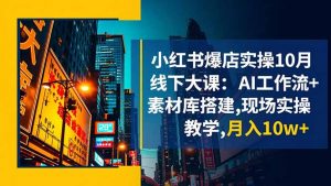 小红书爆店实操10月线下大课：AI工作流+素材库搭建,现场实操教学,月入10w+-庄子聊项目