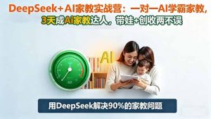 DeepSeek+AI家教实战营：1对1AI学霸家教,3天成Ai家教达人,带娃+创收两不误-庄子聊项目