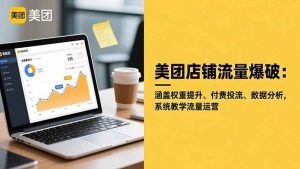 美团店铺流量爆破：涵盖权重提升、付费投流、数据分析，系统教学流量运营-庄子聊项目