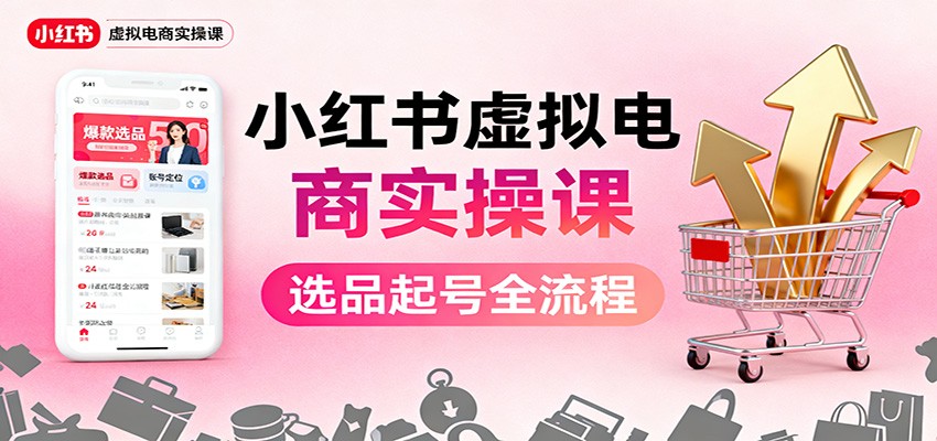 小红书虚拟电商实操课:选品起号+AI 内容创作+店铺运营+引流私域+自动化发笔记-庄子聊项目