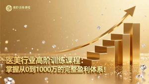 医美行业高阶训练课程：掌握从0到1000万的完整盈利体系！-庄子聊项目