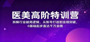 医美高阶特训营，拆解行业破局逻辑，从账号打造到业绩突破，0基础起步直达千万业绩-庄子聊项目