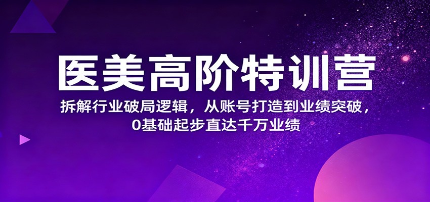 医美高阶特训营，拆解行业破局逻辑，从账号打造到业绩突破，0基础起步直达千万业绩-庄子聊项目