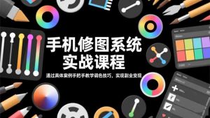 手机修图系统实战课程，通过具体案例手把手教学调色技巧，实现副业变现-庄子聊项目