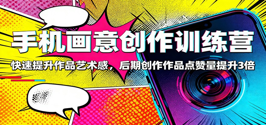 手机画意创作训练营：快速提升作品艺术感，后期创作作品点赞量提升3倍-庄子聊项目