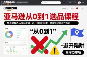 亚马逊从0到1选品课程,快速掌握选品核心逻辑,避开同质化陷阱,精准锁定高潜力市场-庄子聊项目