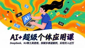 AI+超级个体应用课,DeepSeek,MJ等工具使用,拆解多赛道案例,实现月入过万-庄子聊项目