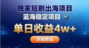全网独家短剧出海掘金，蓝海红利，单日最高收益5w+，别卷国内了【揭秘】-庄子聊项目