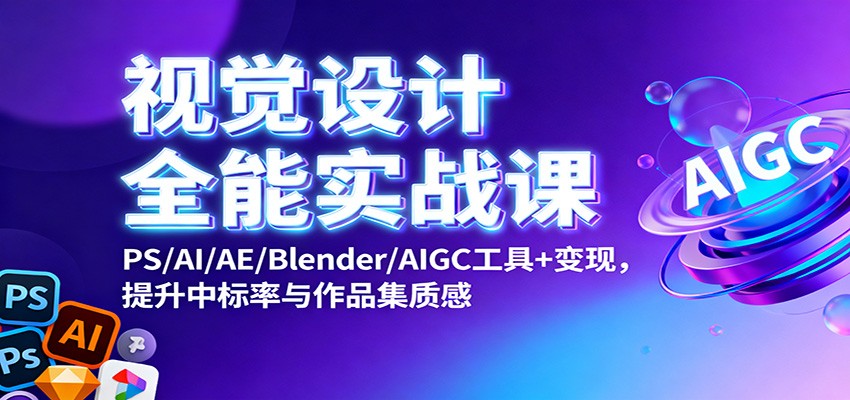 视觉设计全能实战课：PS/AI/AE/Blender/AIGC工具+变现，提升中标率与作品集质感-庄子聊项目