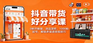 抖音带货好物分享课:0粉开橱窗、选品混剪、1000粉起号,解锁多渠道变现技巧-庄子聊项目