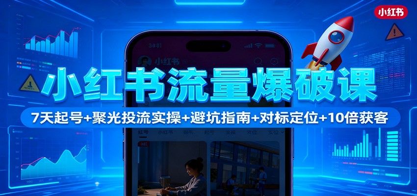 小红书流量爆破课:7天起号+聚光投流实操+避坑指南+对标定位+10倍获客-庄子聊项目