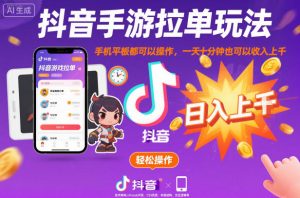 抖音手游拉单玩法，手机平板都可以操作，一天十分钟也可以收入上K【揭秘】-庄子聊项目