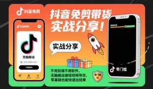 抖音免剪带货实战分享，不用剪辑不用软件，无脑搬运做短视频带货，零基础也能快速出结果-庄子聊项目