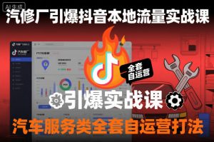 汽修厂引爆抖音本地流量实战课，汽车服务类全套自运营打法-庄子聊项目