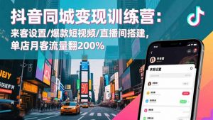 抖音同城变现训练营：来客设置/爆款短视频/直播间搭建,单店月客流量翻200%-庄子聊项目