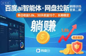百度ai智能体·网盘拉新躺賺训练营第二期：单日收益1.8k，30天收益15个，长期稳定-庄子聊项目