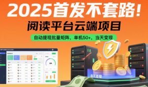 2025首发不套路！阅读平台云端项目，自动提现批量矩阵，单机50+，当天变现【揭秘】-庄子聊项目