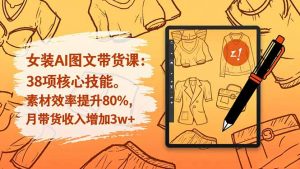 女装AI图文带货课：38项核心技能，素材效率提升80%，月带货收入增加3w+-庄子聊项目