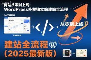 网站从零到上线：WordPress外贸独立站建站全流程(2025最新版)-庄子聊项目