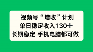 视频号“增收”计划，单日稳定收入130十，长期稳定 手机电脑都可做！-庄子聊项目