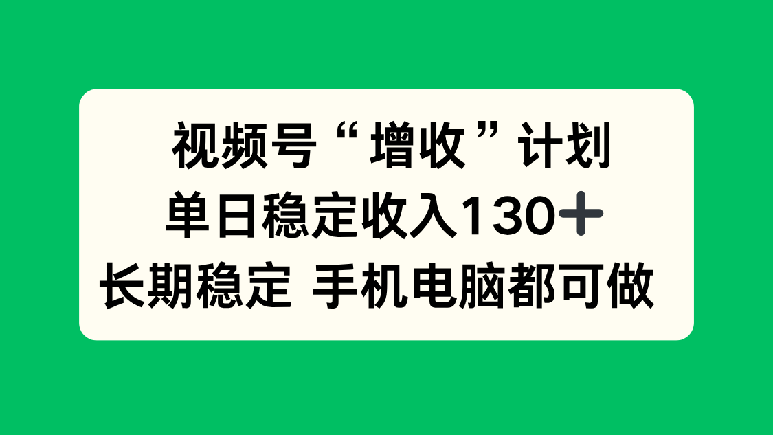 视频号“增收”计划，单日稳定收入130十，长期稳定 手机电脑都可做！-庄子聊项目