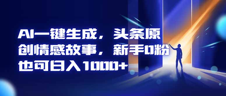 AI一键生成，头条原创情感故事，新手0粉也可日入1000+-庄子聊项目
