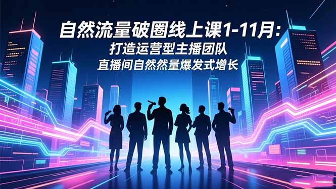 自然流量破圈线上课1-11月：打造运营型主播团队 直播间自然流量爆发式增长-庄子聊项目
